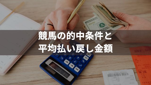 【券種別】競馬の的中条件と平均払い戻し金額