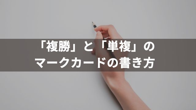 馬券「複勝」と「単複」のマークカードの書き方