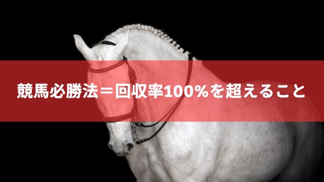 競馬必勝法＝回収率100%を超えること