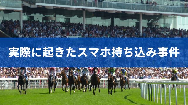 実際に起きた競馬場へのスマホ持ち込み事件