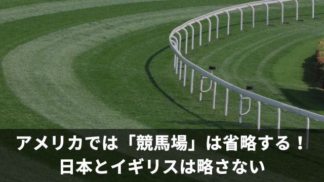 アメリカでは「競馬場」は省略する！日本とイギリスは略さない