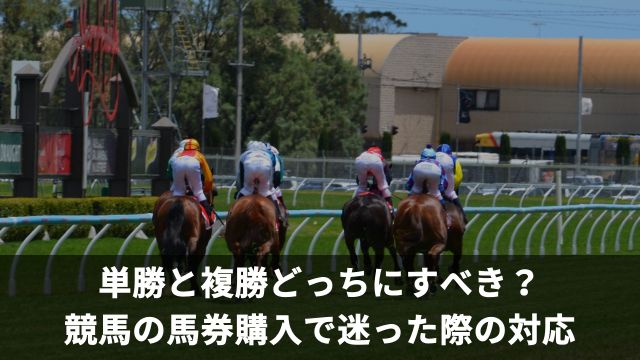 単勝と複勝どっちにすべき？競馬の馬券購入で迷った際の対応