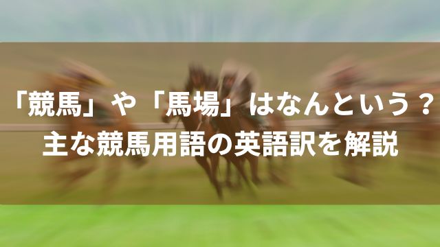 「競馬」や「馬場」はなんという？主な競馬用語の英語訳を解説