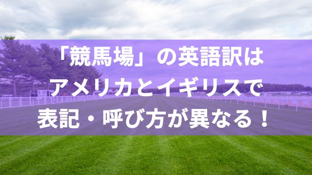 「競馬場」の英語訳はアメリカとイギリスで表記・呼び方が異なる！